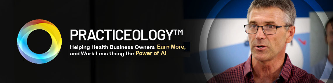 Practiceology – Helping Health Business Owners Earn More, Work Less And Enjoy Their Lives Using the Power of AI